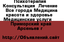 Психотерапия. Консультация. Лечение. - Все города Медицина, красота и здоровье » Медицинские услуги   . Приморский край,Арсеньев г.